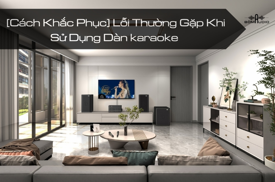 TOP 5 Lỗi Thường Gặp Khi Sử Dụng Dàn karaoke Và Cách Khắc Phục