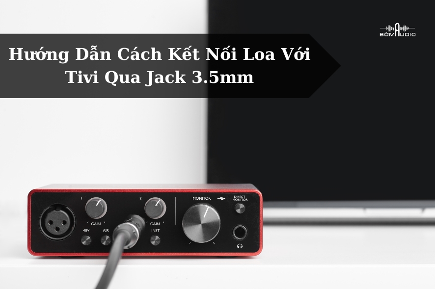 Hướng Dẫn Cách Kết Nối Loa Với Tivi Qua Jack 3.5mm